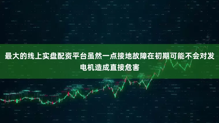 最大的线上实盘配资平台虽然一点接地故障在初期可能不会对发电机造成直接危害