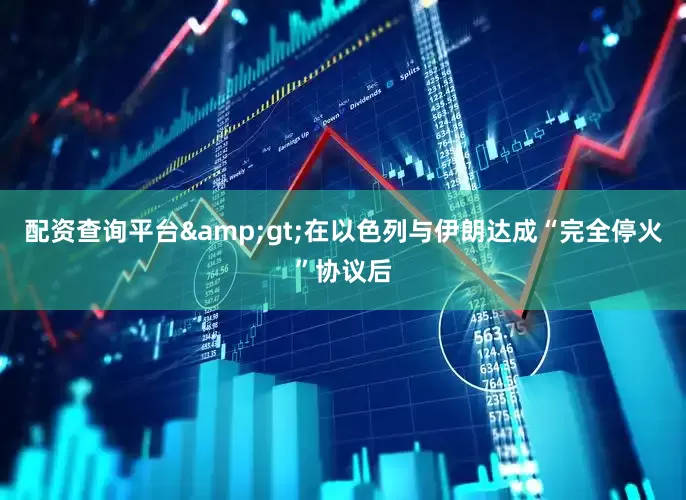 配资查询平台&gt;在以色列与伊朗达成“完全停火”协议后