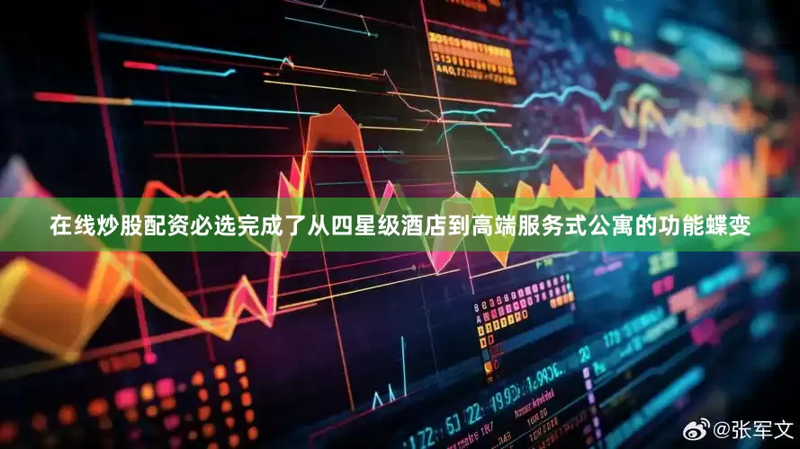 在线炒股配资必选完成了从四星级酒店到高端服务式公寓的功能蝶变