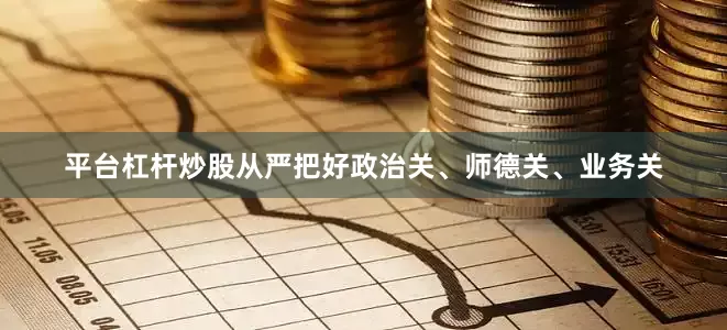 平台杠杆炒股从严把好政治关、师德关、业务关