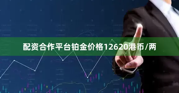 配资合作平台铂金价格12620港币/两