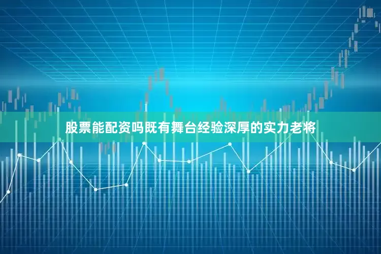 股票能配资吗既有舞台经验深厚的实力老将