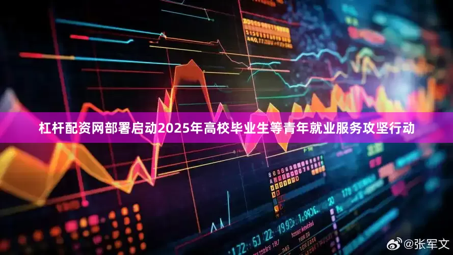 杠杆配资网部署启动2025年高校毕业生等青年就业服务攻坚行动