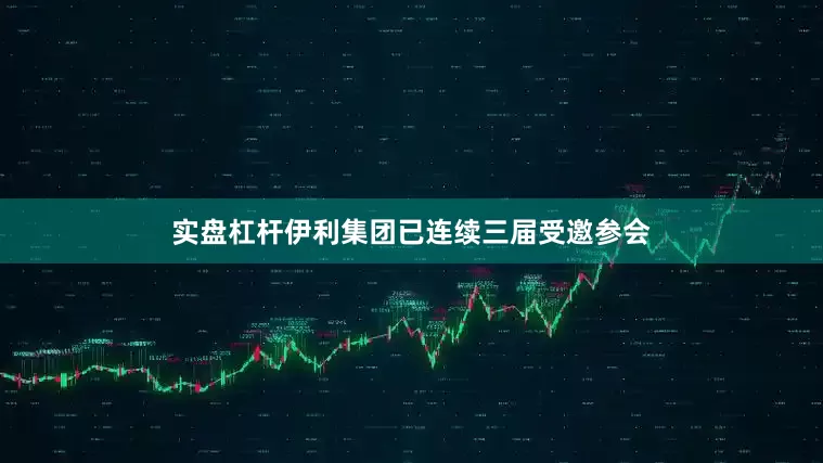 实盘杠杆伊利集团已连续三届受邀参会