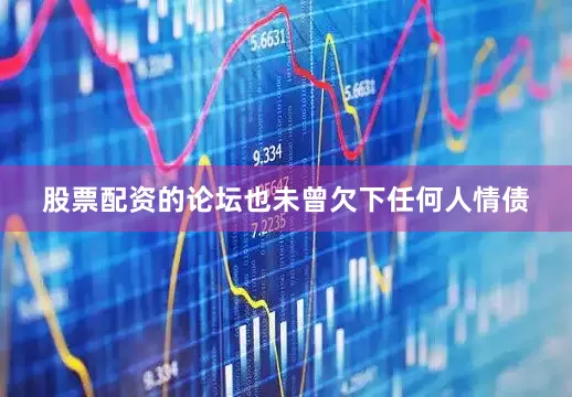 股票配资的论坛也未曾欠下任何人情债
