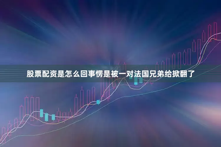 股票配资是怎么回事愣是被一对法国兄弟给掀翻了