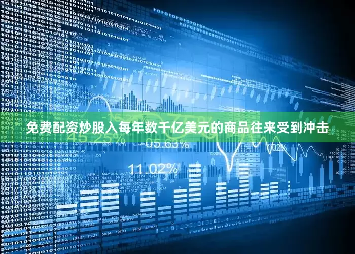 免费配资炒股入每年数千亿美元的商品往来受到冲击