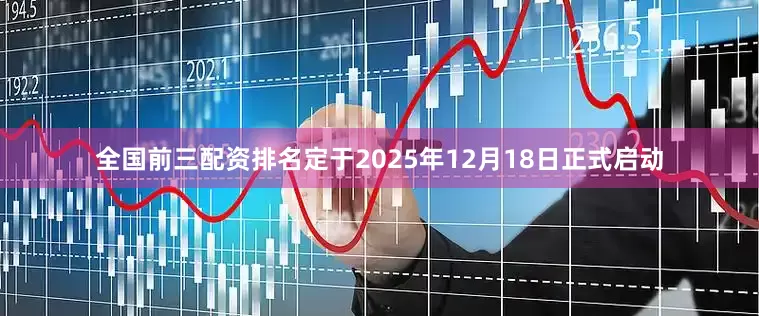 全国前三配资排名定于2025年12月18日正式启动