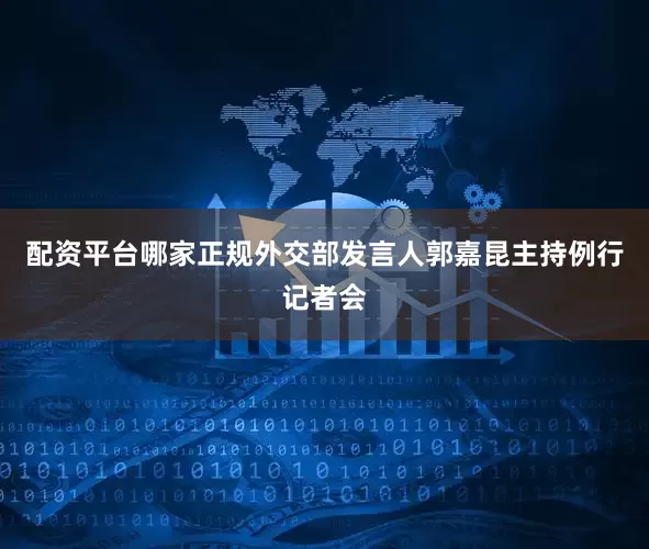 配资平台哪家正规外交部发言人郭嘉昆主持例行记者会