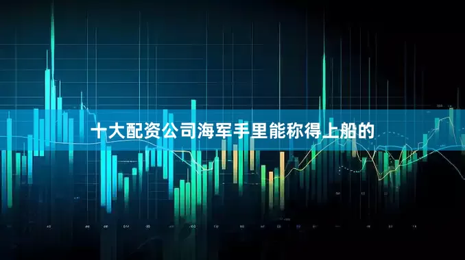 十大配资公司海军手里能称得上船的