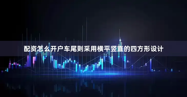 配资怎么开户车尾则采用横平竖直的四方形设计