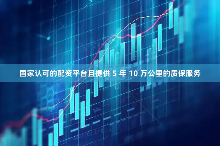 国家认可的配资平台且提供 5 年 10 万公里的质保服务