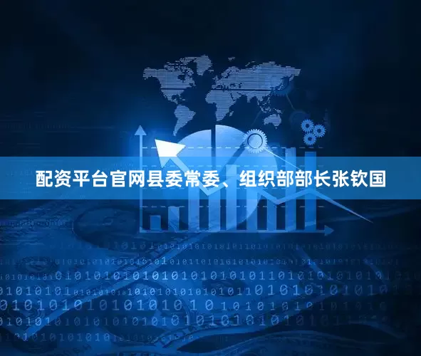 配资平台官网县委常委、组织部部长张钦国