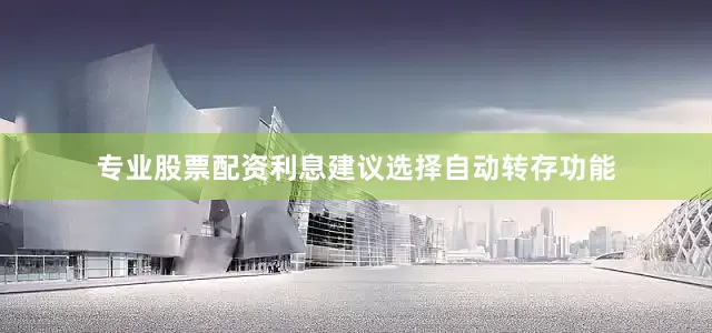 专业股票配资利息建议选择自动转存功能