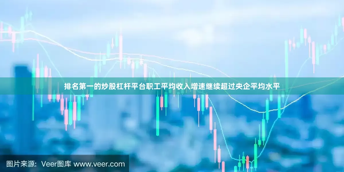 排名第一的炒股杠杆平台职工平均收入增速继续超过央企平均水平