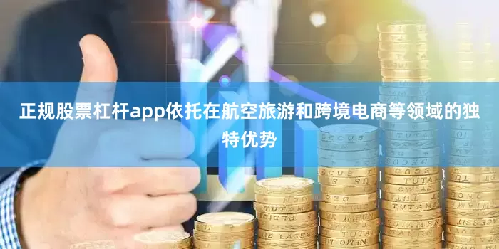 正规股票杠杆app依托在航空旅游和跨境电商等领域的独特优势