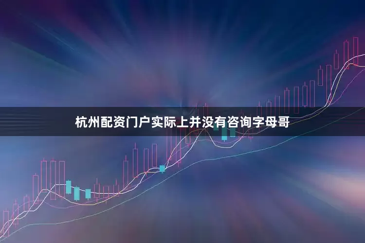 杭州配资门户实际上并没有咨询字母哥