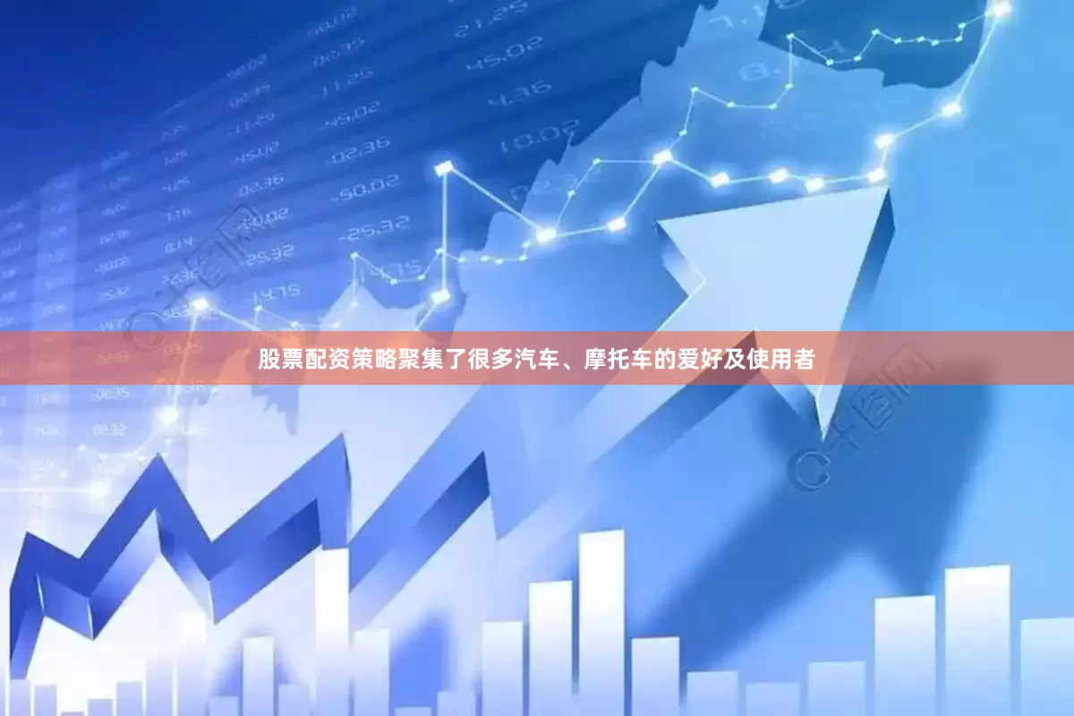 股票配资策略聚集了很多汽车、摩托车的爱好及使用者
