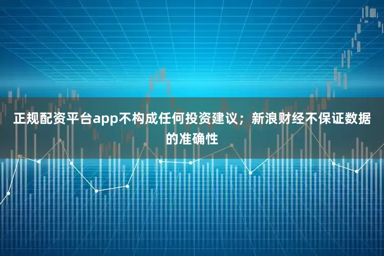 正规配资平台app不构成任何投资建议；新浪财经不保证数据的准确性