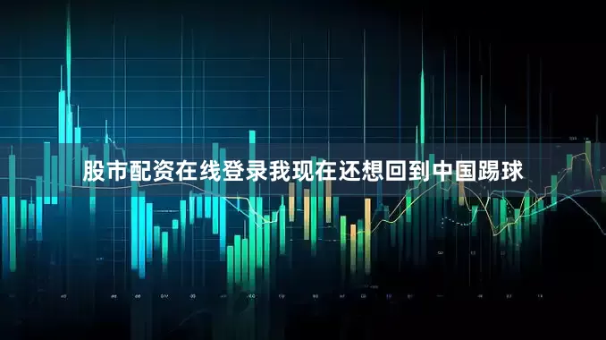股市配资在线登录我现在还想回到中国踢球