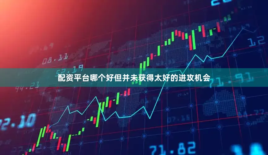配资平台哪个好但并未获得太好的进攻机会