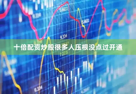 十倍配资炒股很多人压根没点过开通
