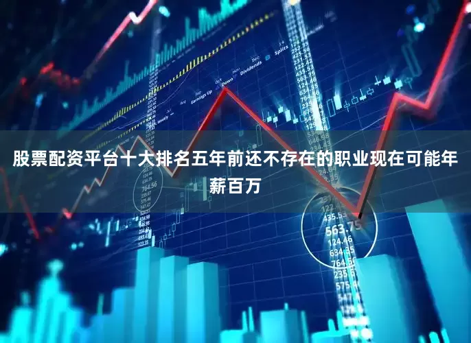 股票配资平台十大排名五年前还不存在的职业现在可能年薪百万