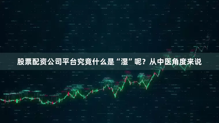 股票配资公司平台究竟什么是“湿”呢？从中医角度来说