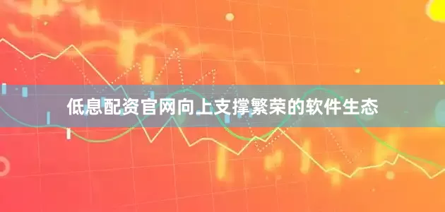 低息配资官网向上支撑繁荣的软件生态