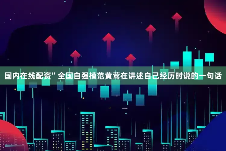 国内在线配资”全国自强模范黄莺在讲述自己经历时说的一句话