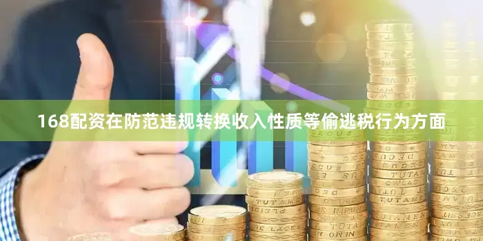 168配资　　在防范违规转换收入性质等偷逃税行为方面