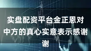实盘配资平台金正恩对中方的真心实意表示感谢